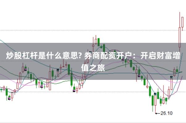 炒股杠杆是什么意思? 券商配资开户：开启财富增值之旅