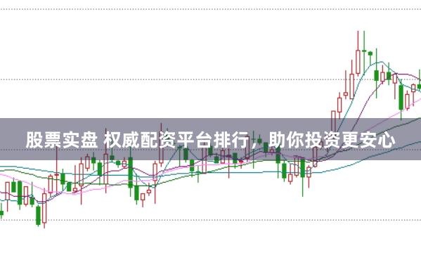 股票实盘 权威配资平台排行，助你投资更安心