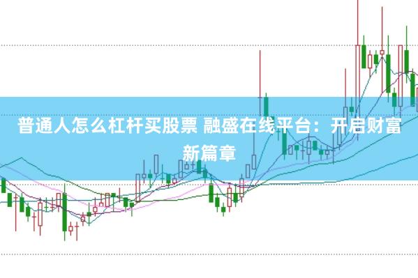 普通人怎么杠杆买股票 融盛在线平台：开启财富新篇章
