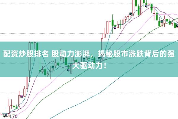 配资炒股排名 股动力澎湃，揭秘股市涨跌背后的强大驱动力！