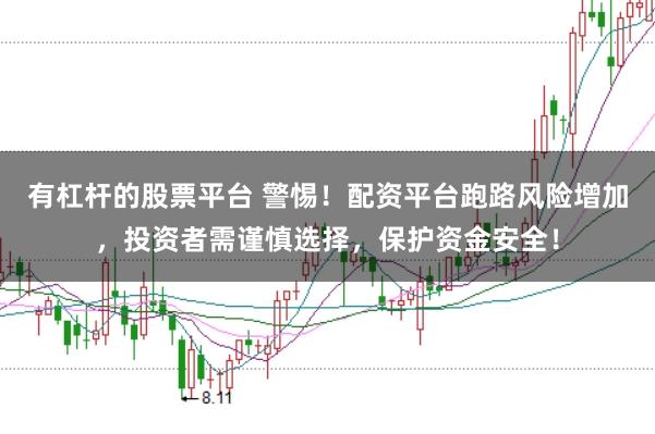 有杠杆的股票平台 警惕！配资平台跑路风险增加，投资者需谨慎选择，保护资金安全！