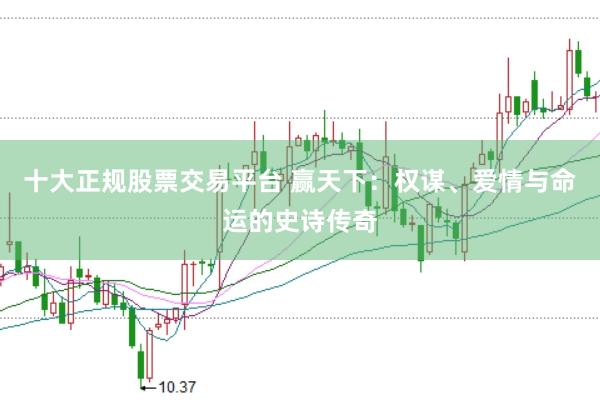 十大正规股票交易平台 赢天下：权谋、爱情与命运的史诗传奇