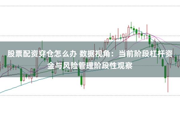 股票配资穿仓怎么办 数据视角：当前阶段杠杆资金与风险管理阶段性观察