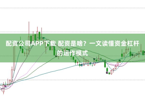 配资公司APP下载 配资是啥？一文读懂资金杠杆的运作模式