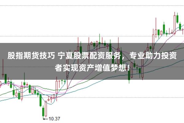 股指期货技巧 宁夏股票配资服务，专业助力投资者实现资产增值梦想！