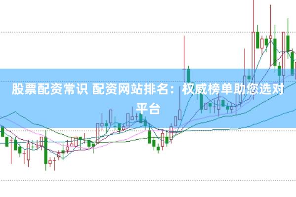 股票配资常识 配资网站排名：权威榜单助您选对平台