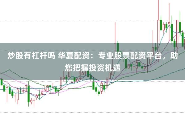 炒股有杠杆吗 华夏配资：专业股票配资平台，助您把握投资机遇