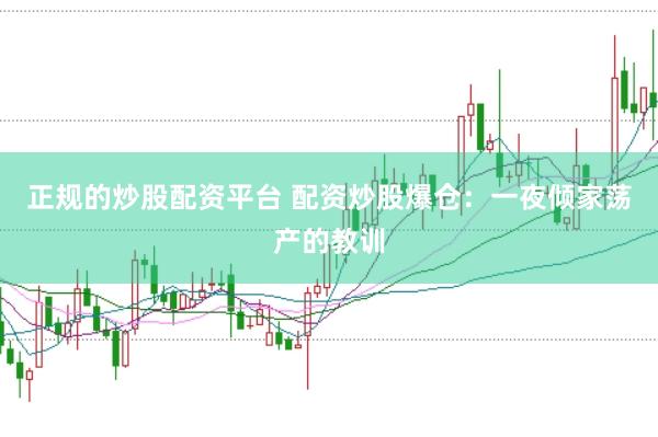 正规的炒股配资平台 配资炒股爆仓：一夜倾家荡产的教训
