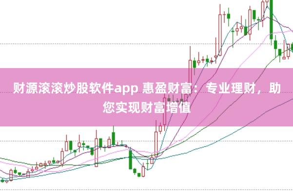 财源滚滚炒股软件app 惠盈财富：专业理财，助您实现财富增值