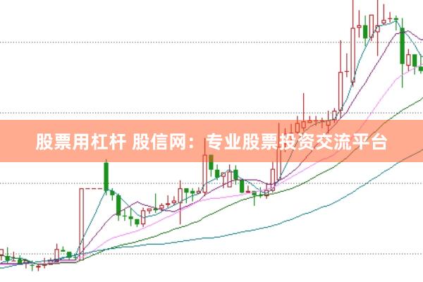 股票用杠杆 股信网：专业股票投资交流平台