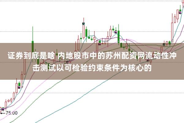 证券到底是啥 内地股市中的苏州配资网流动性冲击测试以可检验约束条件为核心的