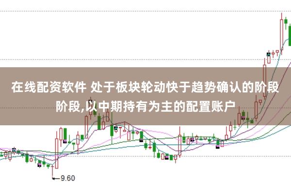 在线配资软件 处于板块轮动快于趋势确认的阶段阶段,以中期持有为主的配置账户