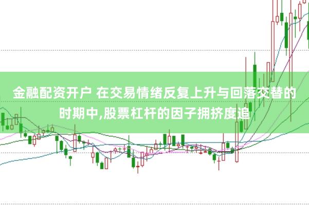 金融配资开户 在交易情绪反复上升与回落交替的时期中,股票杠杆的因子拥挤度追