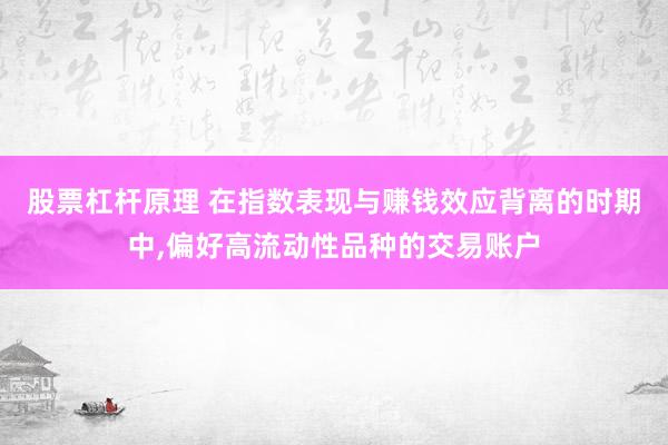 股票杠杆原理 在指数表现与赚钱效应背离的时期中,偏好高流动性品种的交易账户
