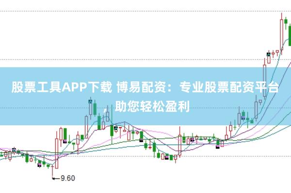 股票工具APP下载 博易配资：专业股票配资平台，助您轻松盈利
