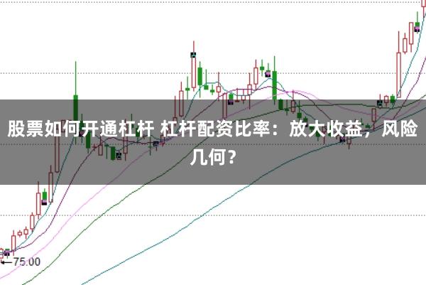 股票如何开通杠杆 杠杆配资比率：放大收益，风险几何？