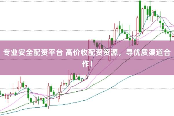 专业安全配资平台 高价收配资资源，寻优质渠道合作！