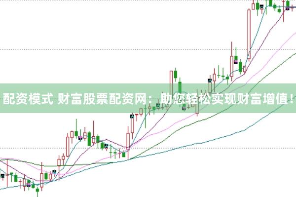 配资模式 财富股票配资网：助您轻松实现财富增值！
