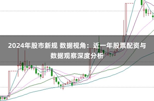 2024年股市新规 数据视角：近一年股票配资与数据观察深度分析