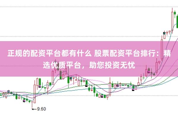 正规的配资平台都有什么 股票配资平台排行：精选优质平台，助您投资无忧