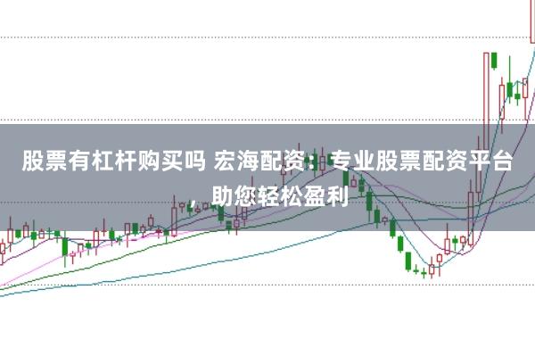 股票有杠杆购买吗 宏海配资：专业股票配资平台，助您轻松盈利