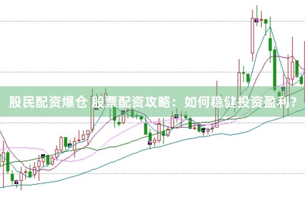 股民配资爆仓 股票配资攻略：如何稳健投资盈利？