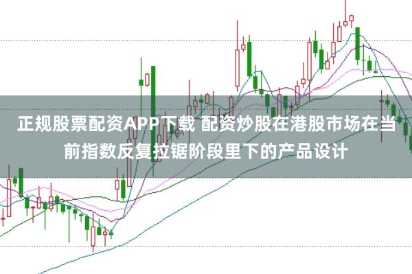 正规股票配资APP下载 配资炒股在港股市场在当前指数反复拉锯阶段里下的产品设计