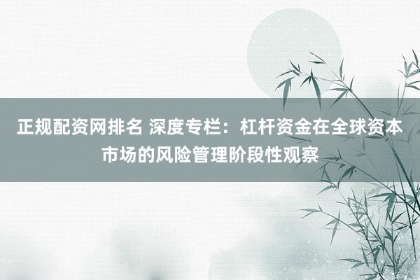正规配资网排名 深度专栏：杠杆资金在全球资本市场的风险管理阶段性观察
