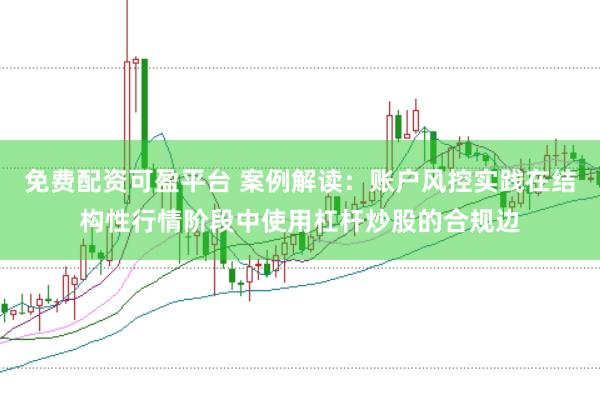 免费配资可盈平台 案例解读：账户风控实践在结构性行情阶段中使用杠杆炒股的合规边