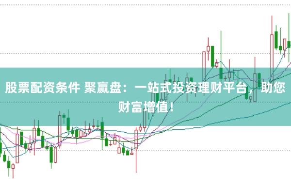 股票配资条件 聚赢盘：一站式投资理财平台，助您财富增值！