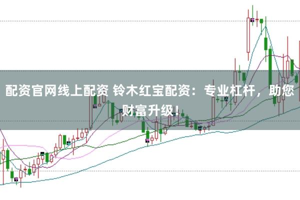 配资官网线上配资 铃木红宝配资：专业杠杆，助您财富升级！