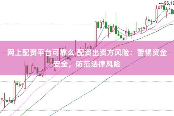 网上配资平台可靠么 配资出资方风险：警惕资金安全，防范法律风险