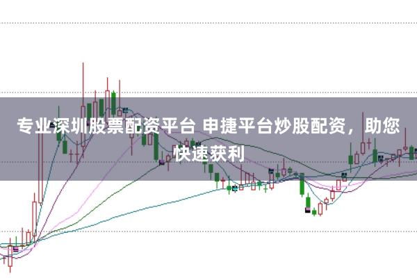 专业深圳股票配资平台 申捷平台炒股配资，助您快速获利