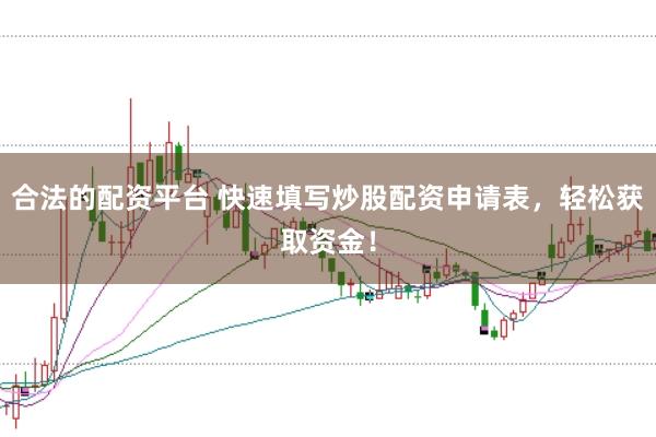 合法的配资平台 快速填写炒股配资申请表，轻松获取资金！