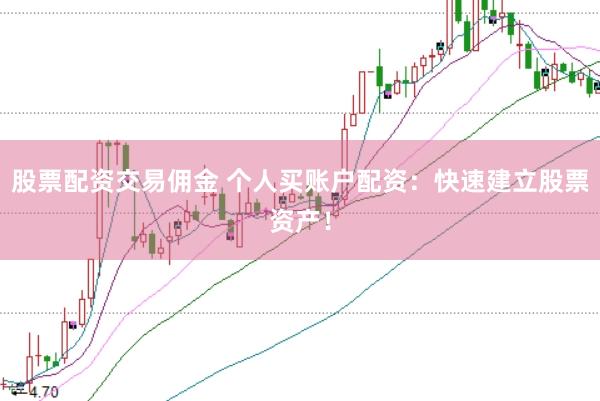 股票配资交易佣金 个人买账户配资：快速建立股票资产！