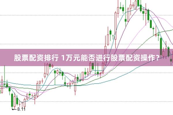 股票配资排行 1万元能否进行股票配资操作？