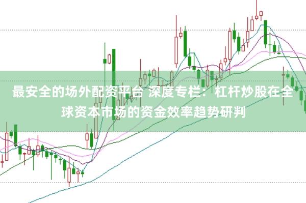 最安全的场外配资平台 深度专栏：杠杆炒股在全球资本市场的资金效率趋势研判