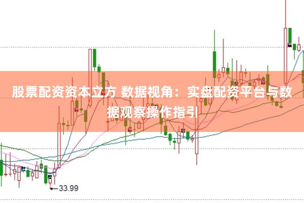 股票配资资本立方 数据视角：实盘配资平台与数据观察操作指引