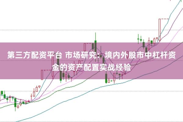 第三方配资平台 市场研究：境内外股市中杠杆资金的资产配置实战经验