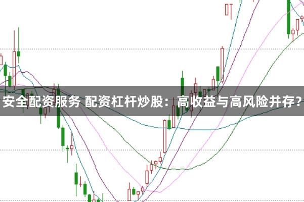 安全配资服务 配资杠杆炒股：高收益与高风险并存？