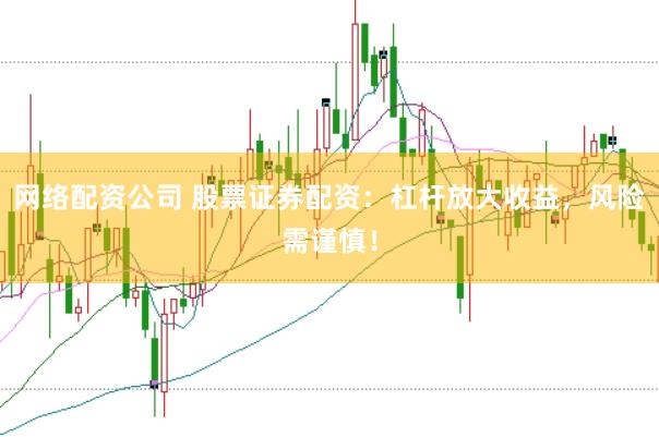 网络配资公司 股票证券配资：杠杆放大收益，风险需谨慎！
