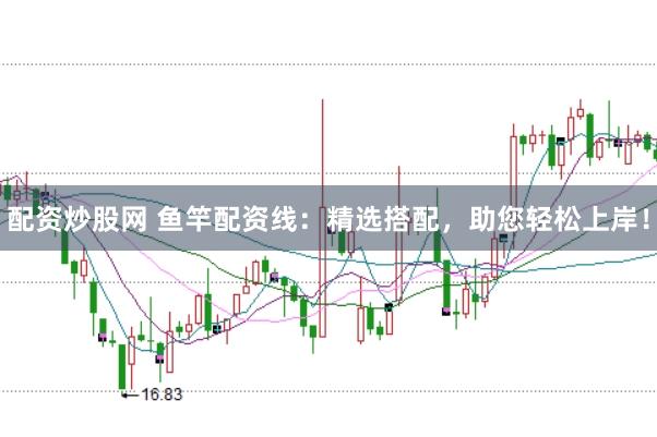 配资炒股网 鱼竿配资线：精选搭配，助您轻松上岸！