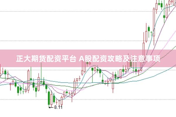 正大期货配资平台 A股配资攻略及注意事项
