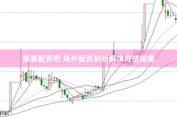股票配资吧 场外配资纠纷解决方法指南