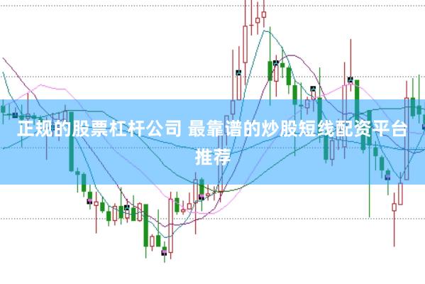 正规的股票杠杆公司 最靠谱的炒股短线配资平台推荐
