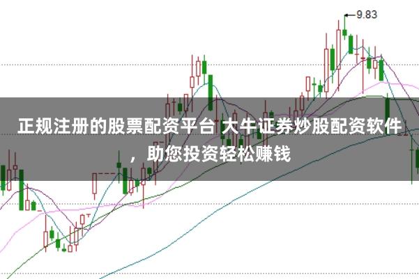正规注册的股票配资平台 大牛证券炒股配资软件，助您投资轻松赚钱