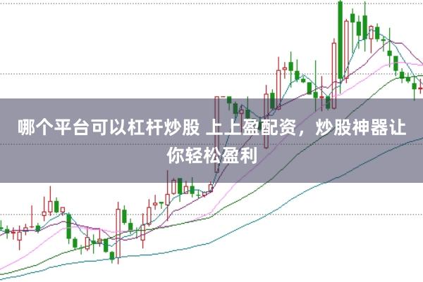 哪个平台可以杠杆炒股 上上盈配资，炒股神器让你轻松盈利