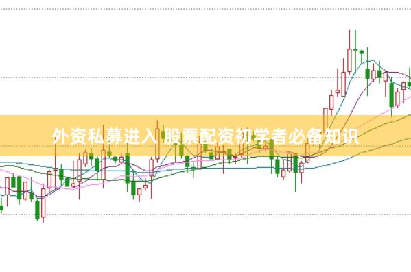 外资私募进入 股票配资初学者必备知识