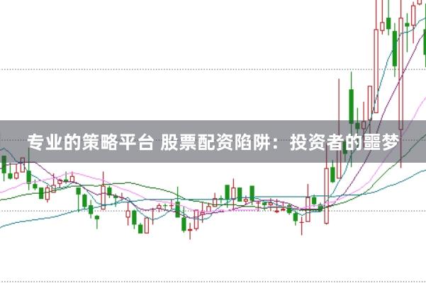 专业的策略平台 股票配资陷阱：投资者的噩梦