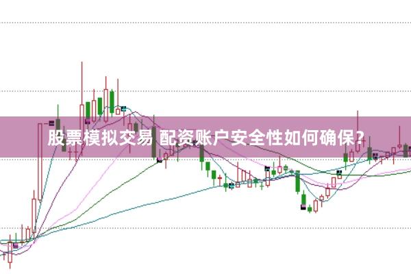 股票模拟交易 配资账户安全性如何确保？